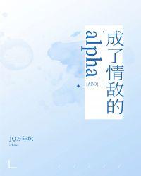 成了情敌的alpha[abo