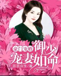 豪门宠婚御少宠妻如命 全本免费