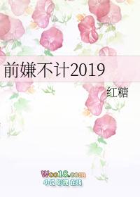 前嫌不计2019txt