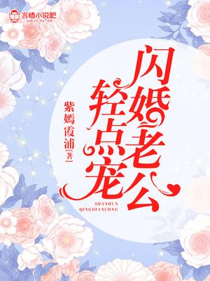 闪婚老公轻点宠1-10集